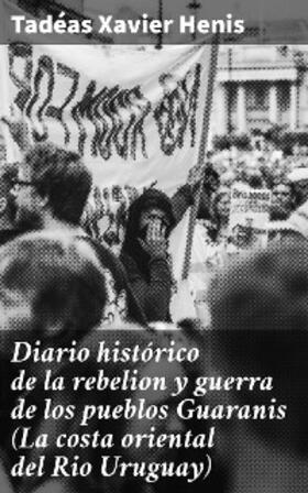 Henis |  Diario histórico de la rebelion y guerra de los pueblos Guaranis (La costa oriental del Rio Uruguay) | eBook | Sack Fachmedien