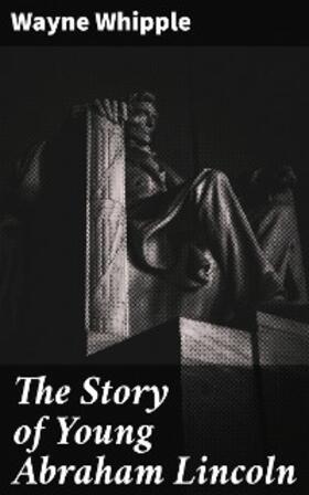 Whipple |  The Story of Young Abraham Lincoln | eBook | Sack Fachmedien