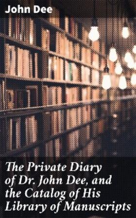 Dee / Halliwell-Phillipps |  The Private Diary of Dr. John Dee, and the Catalog of His Library of Manuscripts | eBook | Sack Fachmedien