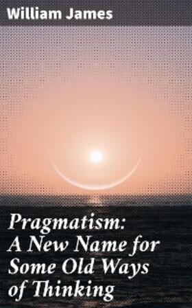 James |  Pragmatism: A New Name for Some Old Ways of Thinking | eBook | Sack Fachmedien
