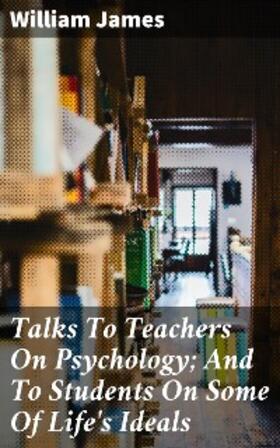 James |  Talks To Teachers On Psychology; And To Students On Some Of Life's Ideals | eBook | Sack Fachmedien