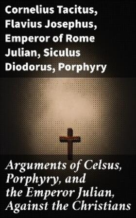 Josephus / Celsus / Julian |  Arguments of Celsus, Porphyry, and the Emperor Julian, Against the Christians | eBook | Sack Fachmedien