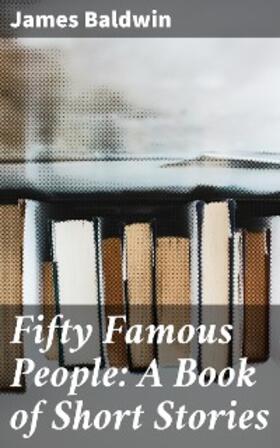 Baldwin |  Fifty Famous People: A Book of Short Stories | eBook | Sack Fachmedien