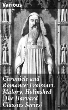 Caxton / Macaulay |  Chronicle and Romance: Froissart, Malory, Holinshed (The Harvard Classics Series) | eBook | Sack Fachmedien