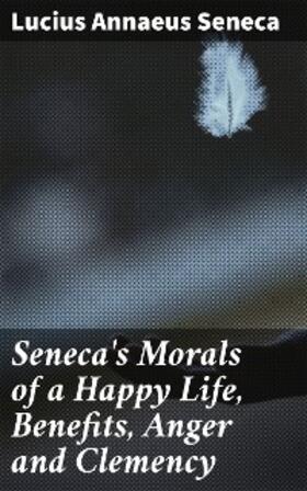 Seneca |  Seneca's Morals of a Happy Life, Benefits, Anger and Clemency | eBook | Sack Fachmedien