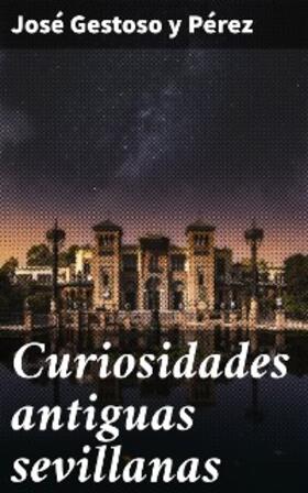 Gestoso Y Pérez |  Curiosidades antiguas sevillanas | eBook | Sack Fachmedien
