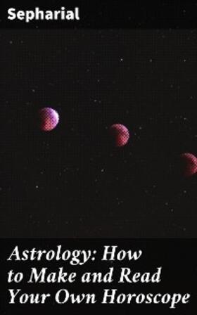 Sepharial |  Astrology: How to Make and Read Your Own Horoscope | eBook | Sack Fachmedien