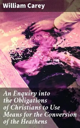 Carey |  An Enquiry into the Obligations of Christians to Use Means for the Conversion of the Heathens | eBook | Sack Fachmedien