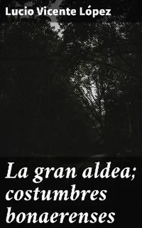 López |  La gran aldea; costumbres bonaerenses | eBook | Sack Fachmedien