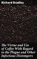 Bradley |  The Virtue and Use of Coffee With Regard to the Plague and Other Infectious Distempers | eBook | Sack Fachmedien