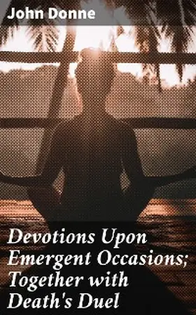 Donne |  Devotions Upon Emergent Occasions; Together with Death's Duel | eBook | Sack Fachmedien