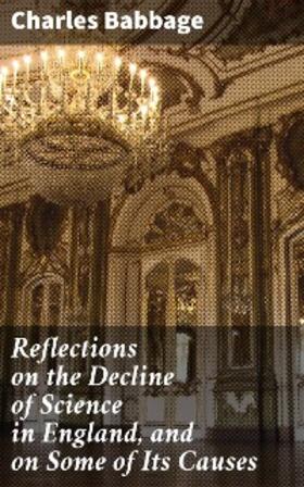 Babbage |  Reflections on the Decline of Science in England, and on Some of Its Causes | eBook | Sack Fachmedien