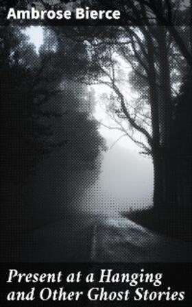 Bierce |  Present at a Hanging and Other Ghost Stories | eBook | Sack Fachmedien