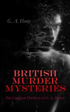 Henty |  BRITISH MURDER MYSTERIES: The Greatest Thrillers of G. A. Henty | eBook | Sack Fachmedien