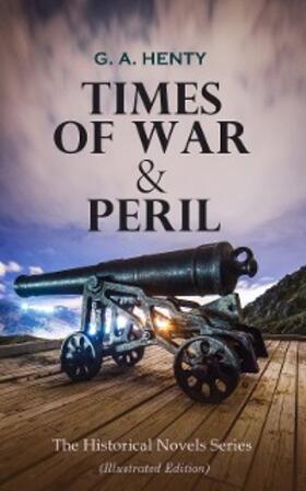 Henty |  TIMES OF WAR & PERIL - The Historical Novels Series (Illustrated Edition) | eBook | Sack Fachmedien