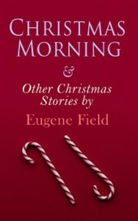 Field |  Christmas Morning & Other Christmas Stories by Eugene Field | eBook | Sack Fachmedien