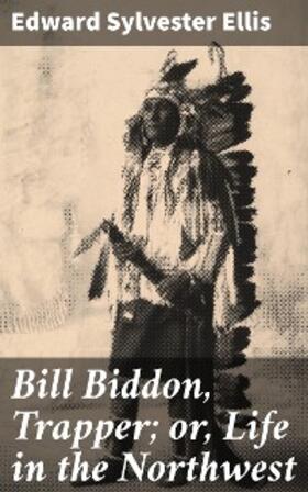 Ellis |  Bill Biddon, Trapper; or, Life in the Northwest | eBook | Sack Fachmedien