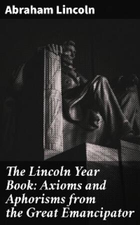 Lincoln |  The Lincoln Year Book: Axioms and Aphorisms from the Great Emancipator | eBook | Sack Fachmedien