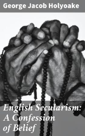 Holyoake |  English Secularism: A Confession of Belief | eBook | Sack Fachmedien