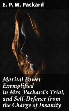 Packard |  Marital Power Exemplified in Mrs. Packard's Trial, and Self-Defence from the Charge of Insanity | eBook | Sack Fachmedien
