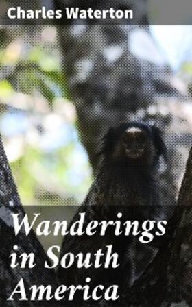 Waterton |  Wanderings in South America | eBook | Sack Fachmedien