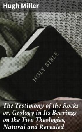 Miller |  The Testimony of the Rocks or, Geology in Its Bearings on the Two Theologies, Natural and Revealed | eBook | Sack Fachmedien
