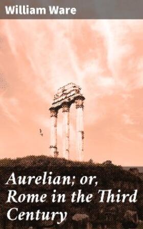 Ware |  Aurelian; or, Rome in the Third Century | eBook | Sack Fachmedien