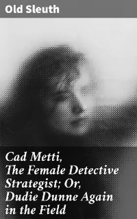  Cad Metti, The Female Detective Strategist; Or, Dudie Dunne Again in the Field | eBook | Sack Fachmedien