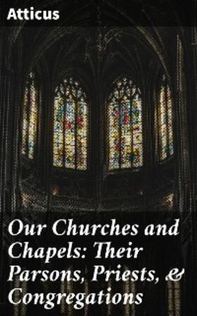 Atticus |  Our Churches and Chapels: Their Parsons, Priests, & Congregations | eBook | Sack Fachmedien