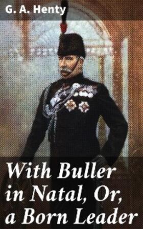 Henty |  With Buller in Natal, Or, a Born Leader | eBook | Sack Fachmedien