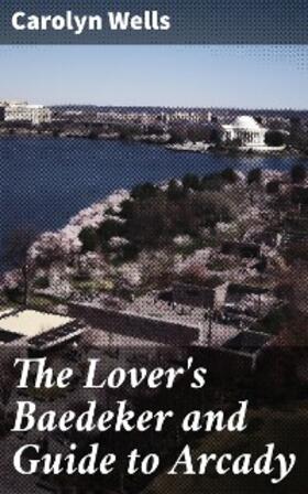 Wells |  The Lover's Baedeker and Guide to Arcady | eBook | Sack Fachmedien