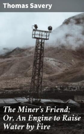 Savery |  The Miner's Friend; Or, An Engine to Raise Water by Fire | eBook | Sack Fachmedien