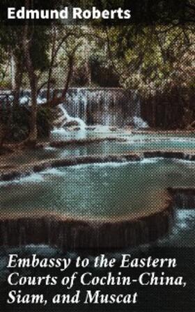 Roberts |  Embassy to the Eastern Courts of Cochin-China, Siam, and Muscat | eBook | Sack Fachmedien