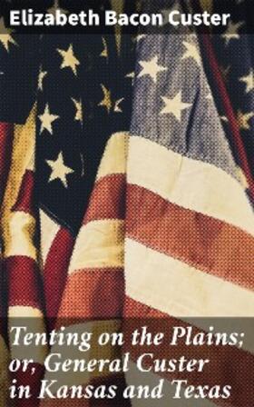 Custer |  Tenting on the Plains; or, General Custer in Kansas and Texas | eBook | Sack Fachmedien