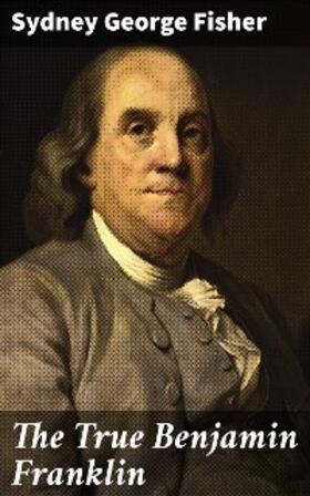 Fisher |  The True Benjamin Franklin | eBook | Sack Fachmedien