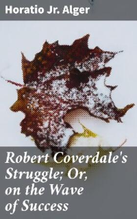 Alger |  Robert Coverdale's Struggle; Or, on the Wave of Success | eBook | Sack Fachmedien