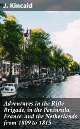 Kincaid |  Adventures in the Rifle Brigade, in the Peninsula, France, and the Netherlands from 1809 to 1815 | eBook | Sack Fachmedien