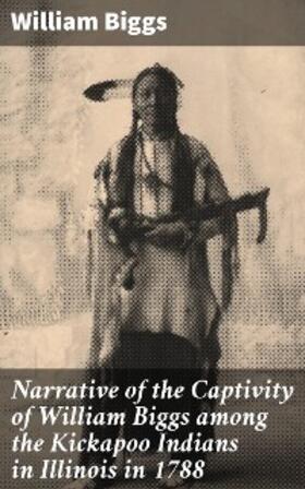 Biggs |  Narrative of the Captivity of William Biggs among the Kickapoo Indians in Illinois in 1788 | eBook | Sack Fachmedien