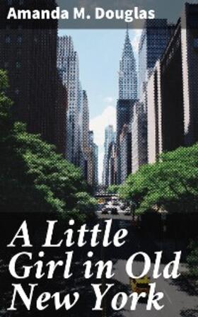 Douglas |  A Little Girl in Old New York | eBook | Sack Fachmedien