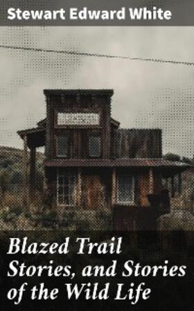 White |  Blazed Trail Stories, and Stories of the Wild Life | eBook | Sack Fachmedien