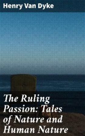 Van Dyke |  The Ruling Passion: Tales of Nature and Human Nature | eBook | Sack Fachmedien
