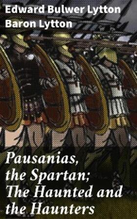 Lytton |  Pausanias, the Spartan; The Haunted and the Haunters | eBook | Sack Fachmedien