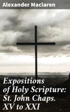 Maclaren |  Expositions of Holy Scripture: St. John Chaps. XV to XXI | eBook | Sack Fachmedien
