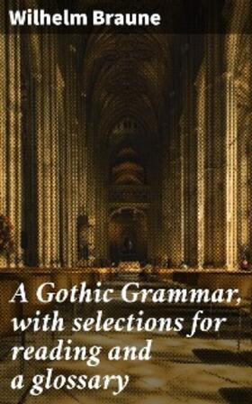 Braune |  A Gothic Grammar, with selections for reading and a glossary | eBook | Sack Fachmedien