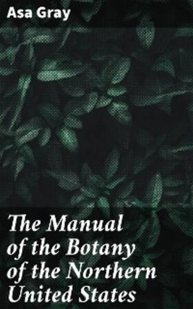 Gray |  The Manual of the Botany of the Northern United States | eBook | Sack Fachmedien