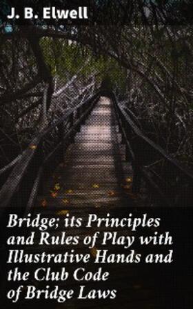 Elwell |  Bridge; its Principles and Rules of Play with Illustrative Hands and the Club Code of Bridge Laws | eBook | Sack Fachmedien