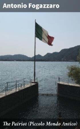 Fogazzaro |  The Patriot (Piccolo Mondo Antico) | eBook | Sack Fachmedien