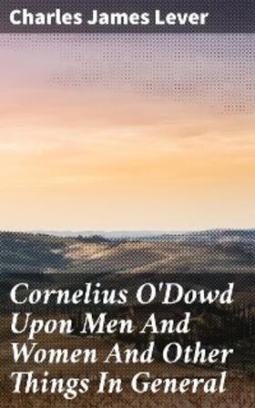 Lever |  Cornelius O'Dowd Upon Men And Women And Other Things In General | eBook | Sack Fachmedien