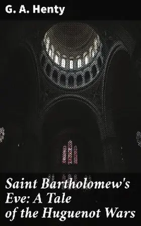 Henty |  Saint Bartholomew's Eve: A Tale of the Huguenot Wars | eBook | Sack Fachmedien
