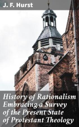Hurst |  History of Rationalism Embracing a Survey of the Present State of Protestant Theology | eBook | Sack Fachmedien